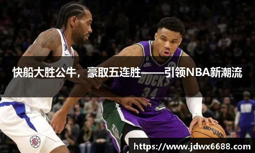 快船大胜公牛，豪取五连胜——引领NBA新潮流