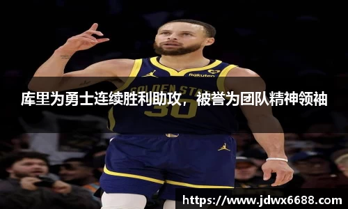 库里为勇士连续胜利助攻，被誉为团队精神领袖