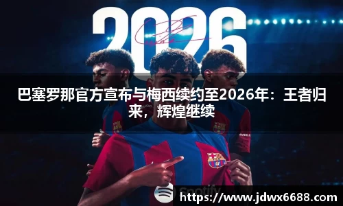 巴塞罗那官方宣布与梅西续约至2026年：王者归来，辉煌继续