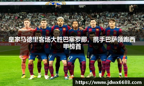 皇家马德里客场大胜巴塞罗那，携手巴萨领跑西甲榜首