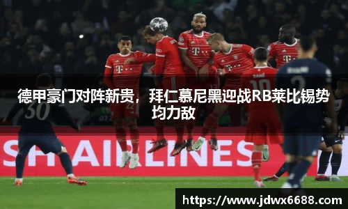 德甲豪门对阵新贵，拜仁慕尼黑迎战RB莱比锡势均力敌