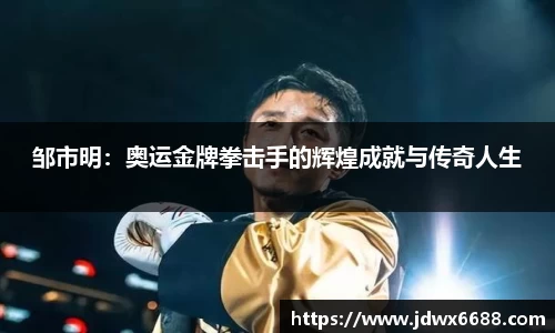 邹市明：奥运金牌拳击手的辉煌成就与传奇人生