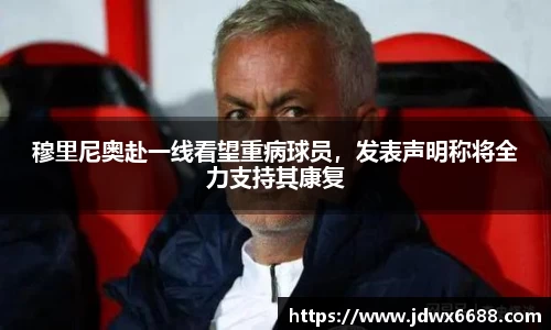 穆里尼奥赴一线看望重病球员，发表声明称将全力支持其康复