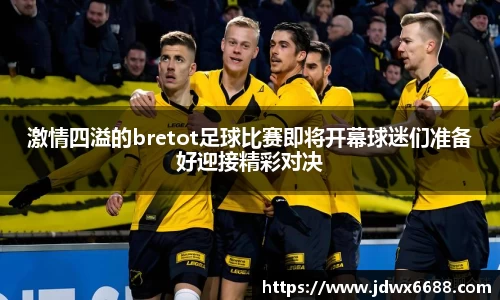 激情四溢的bretot足球比赛即将开幕球迷们准备好迎接精彩对决