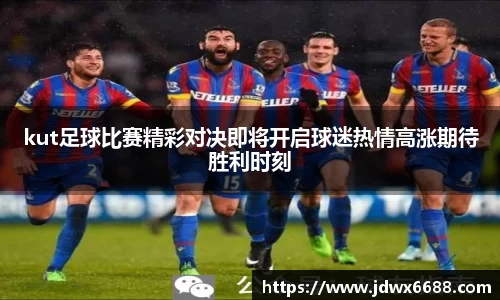 kut足球比赛精彩对决即将开启球迷热情高涨期待胜利时刻