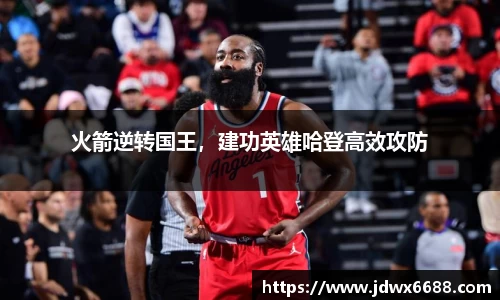 火箭逆转国王，建功英雄哈登高效攻防