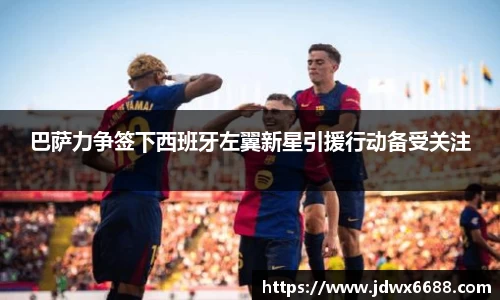 巴萨力争签下西班牙左翼新星引援行动备受关注