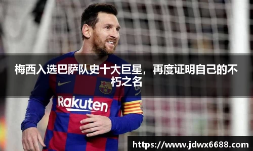 梅西入选巴萨队史十大巨星，再度证明自己的不朽之名