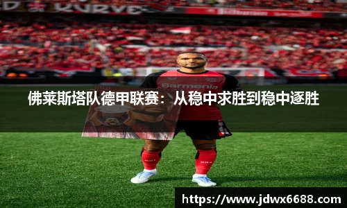 佛莱斯塔队德甲联赛：从稳中求胜到稳中逐胜