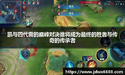 凯与四代雷的巅峰对决谁将成为最终的胜者与传奇的传承者