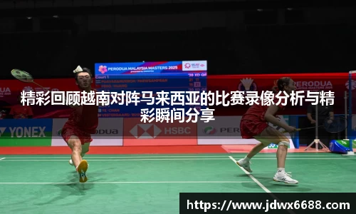 精彩回顾越南对阵马来西亚的比赛录像分析与精彩瞬间分享