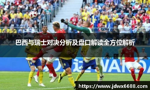 巴西与瑞士对决分析及盘口解读全方位解析