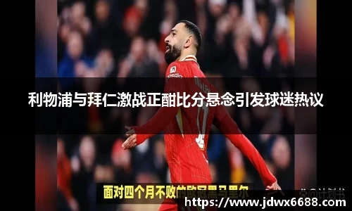 利物浦与拜仁激战正酣比分悬念引发球迷热议