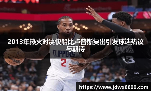 2013年热火对决快船比卢普斯复出引发球迷热议与期待