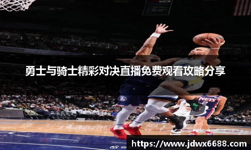 勇士与骑士精彩对决直播免费观看攻略分享