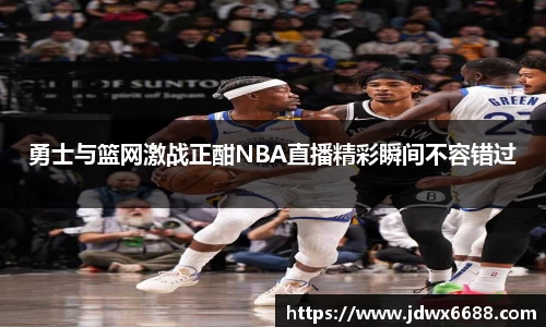 勇士与篮网激战正酣NBA直播精彩瞬间不容错过