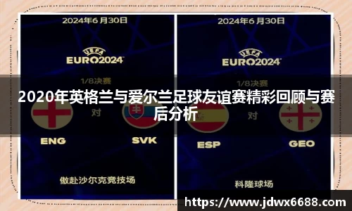 2020年英格兰与爱尔兰足球友谊赛精彩回顾与赛后分析