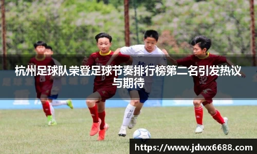 杭州足球队荣登足球节奏排行榜第二名引发热议与期待