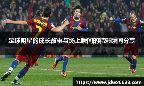 足球明星的成长故事与场上瞬间的精彩瞬间分享